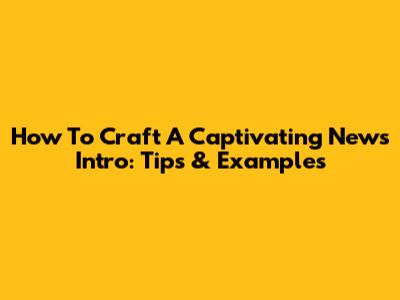 How To Craft A Captivating News Intro: Tips & Examples