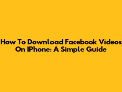 How To Download Facebook Videos On IPhone: A Simple Guide