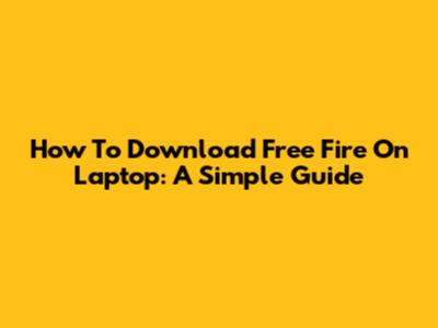 How To Download Free Fire On Laptop: A Simple Guide