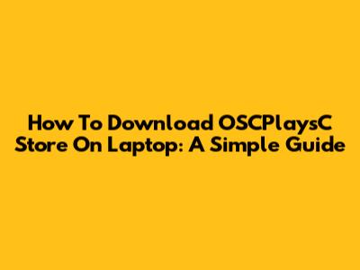 How To Download OSCPlaysC Store On Laptop: A Simple Guide