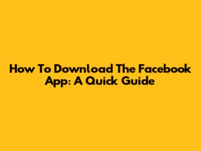 How To Download The Facebook App: A Quick Guide