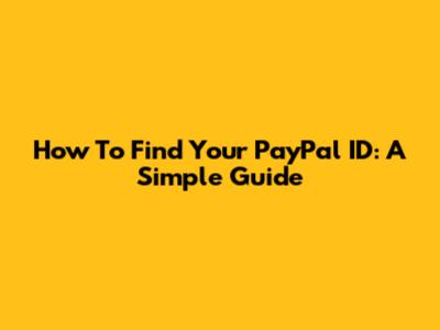 How To Find Your PayPal ID: A Simple Guide