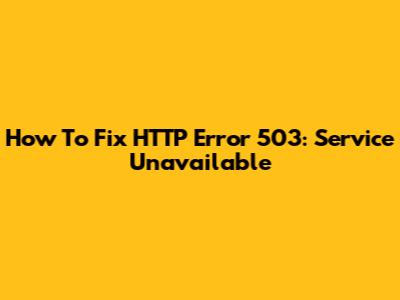 How To Fix HTTP Error 503: Service Unavailable