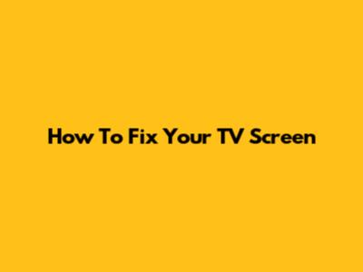 How To Fix Your TV Screen