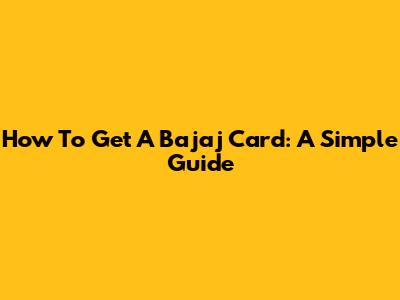 How To Get A Bajaj Card: A Simple Guide