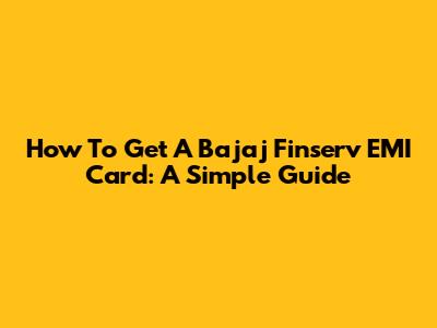 How To Get A Bajaj Finserv EMI Card: A Simple Guide