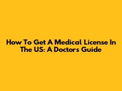 How To Get A Medical License In The US: A Doctor's Guide