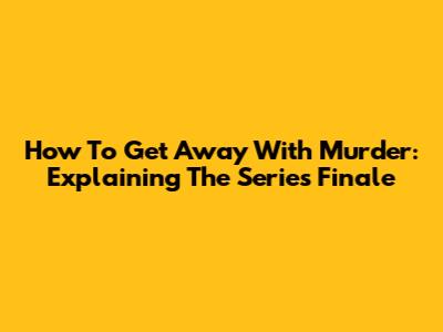 How To Get Away With Murder: Explaining The Series Finale