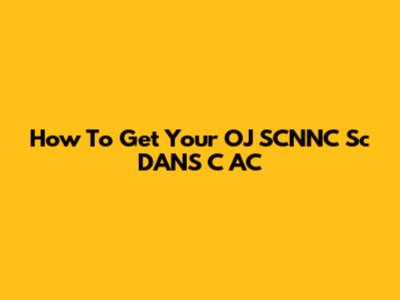 How To Get Your OJ SCNNC Sc DANS C AC