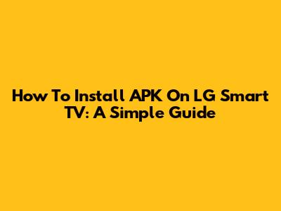 How To Install APK On LG Smart TV: A Simple Guide
