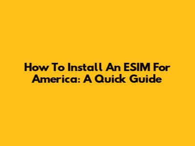 How To Install An ESIM For America: A Quick Guide