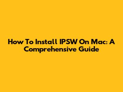 How To Install IPSW On Mac: A Comprehensive Guide