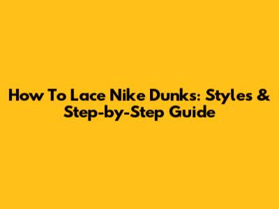 How To Lace Nike Dunks: Styles & Step-by-Step Guide