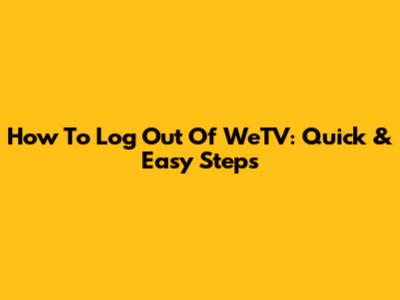 How To Log Out Of WeTV: Quick & Easy Steps