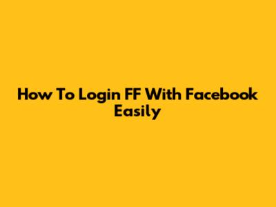How To Login FF With Facebook Easily