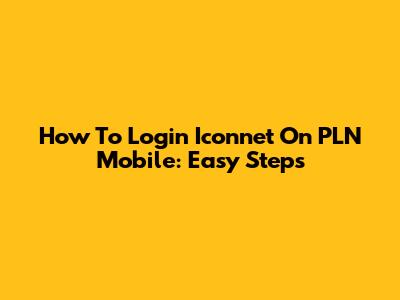 How To Login Iconnet On PLN Mobile: Easy Steps