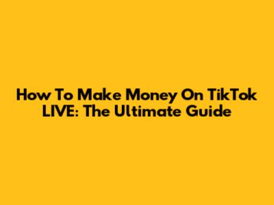 How To Make Money On TikTok LIVE: The Ultimate Guide