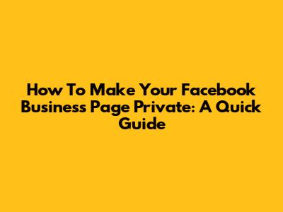How To Make Your Facebook Business Page Private: A Quick Guide