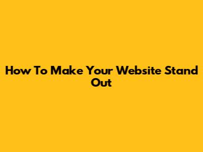 How To Make Your Website Stand Out