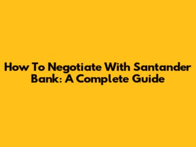 How To Negotiate With Santander Bank: A Complete Guide