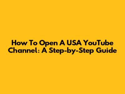 How To Open A USA YouTube Channel: A Step-by-Step Guide