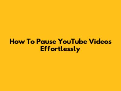 How To Pause YouTube Videos Effortlessly
