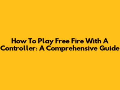 How To Play Free Fire With A Controller: A Comprehensive Guide