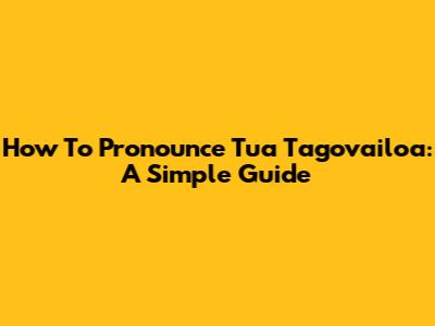 How To Pronounce Tua Tagovailoa: A Simple Guide
