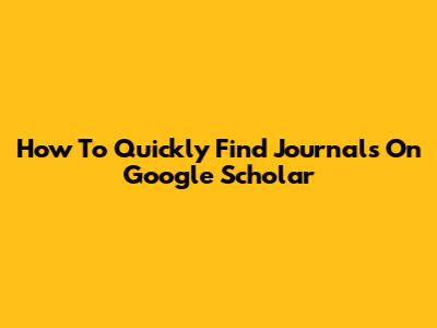 How To Quickly Find Journals On Google Scholar