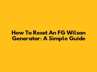 How To Reset An FG Wilson Generator: A Simple Guide