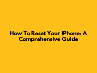 How To Reset Your IPhone: A Comprehensive Guide