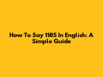 How To Say 1185 In English: A Simple Guide