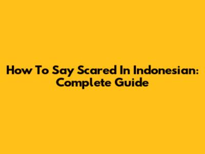 How To Say Scared In Indonesian: Complete Guide