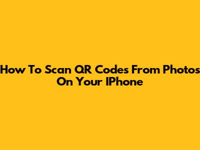 How To Scan QR Codes From Photos On Your IPhone