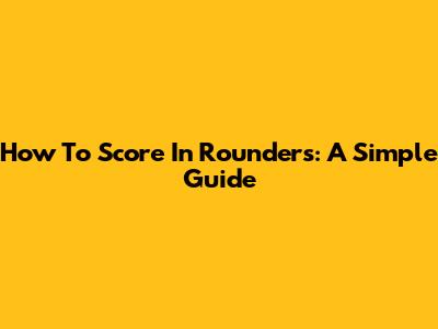How To Score In Rounders: A Simple Guide