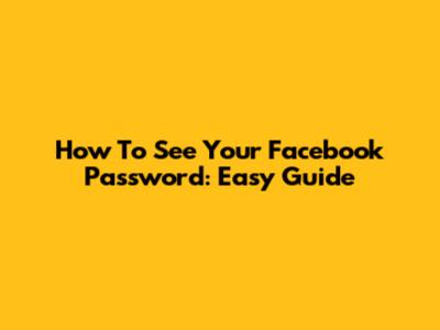 How To See Your Facebook Password: Easy Guide