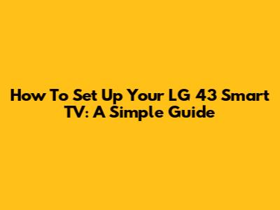 How To Set Up Your LG 43" Smart TV: A Simple Guide