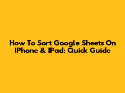 How To Sort Google Sheets On IPhone & IPad: Quick Guide