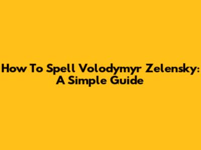 How To Spell Volodymyr Zelensky: A Simple Guide