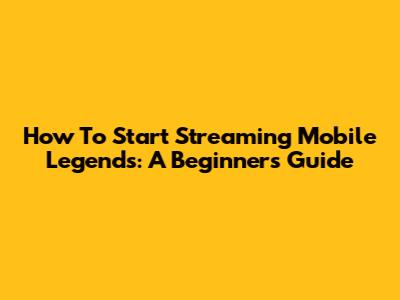How To Start Streaming Mobile Legends: A Beginner's Guide