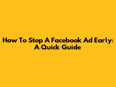 How To Stop A Facebook Ad Early: A Quick Guide