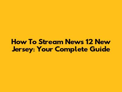 How To Stream News 12 New Jersey: Your Complete Guide