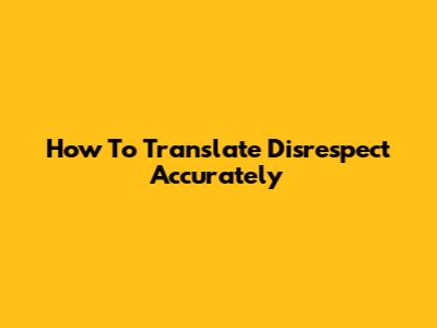 How To Translate Disrespect Accurately