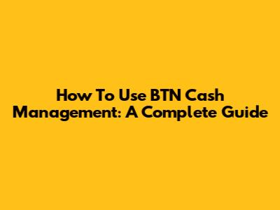 How To Use BTN Cash Management: A Complete Guide