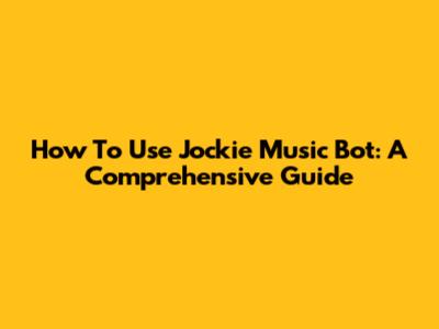 How To Use Jockie Music Bot: A Comprehensive Guide