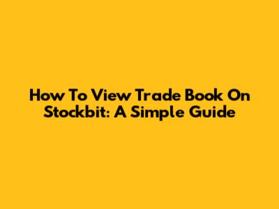 How To View Trade Book On Stockbit: A Simple Guide