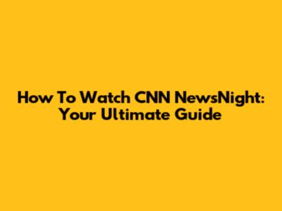 How To Watch CNN NewsNight: Your Ultimate Guide