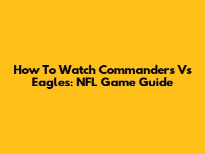 How To Watch Commanders Vs Eagles: NFL Game Guide