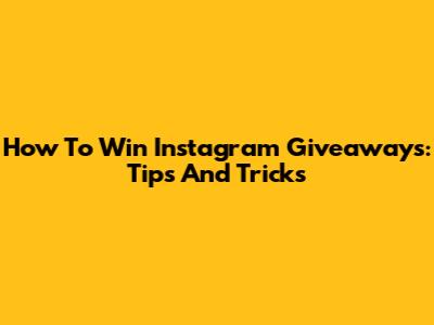 How To Win Instagram Giveaways: Tips And Tricks