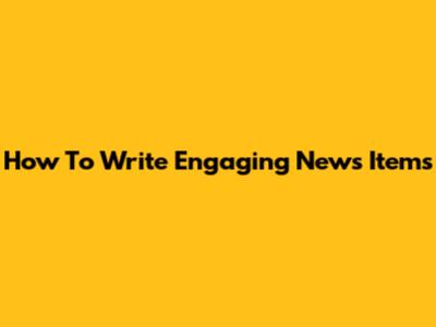 How To Write Engaging News Items